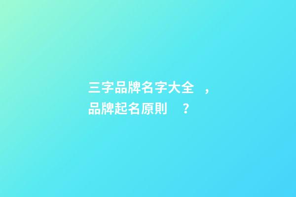 三字品牌名字大全，品牌起名原則？-第1張-商標起名-玄機派
